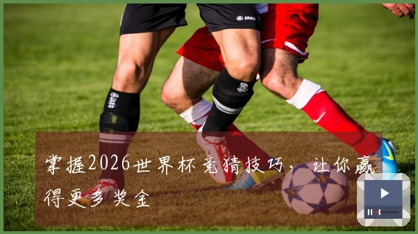 掌握2026世界杯竞猜技巧，让你赢得更多奖金