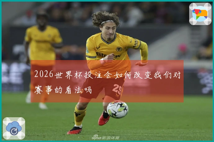 2026世界杯投注会如何改变我们对赛事的看法吗