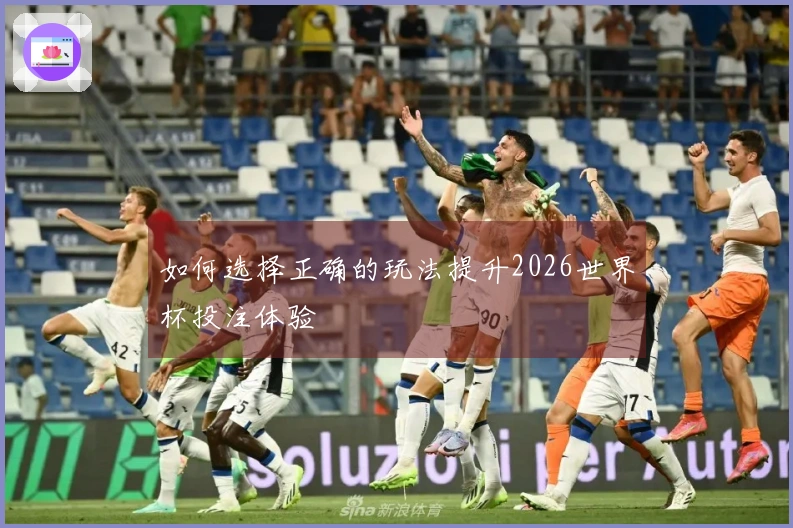 如何选择正确的玩法提升2026世界杯投注体验