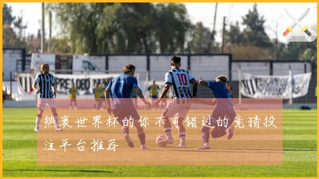 热衷世界杯的你不可错过的竞猜投注平台推荐