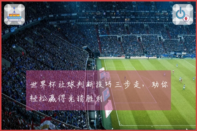 世界杯让球判断技巧三步走，助你轻松赢得竞猜胜利
