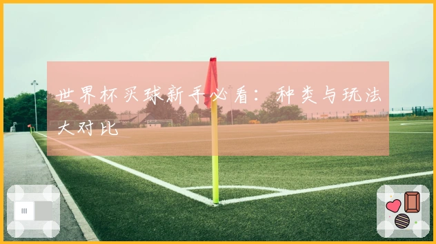 世界杯买球新手必看：种类与玩法大对比