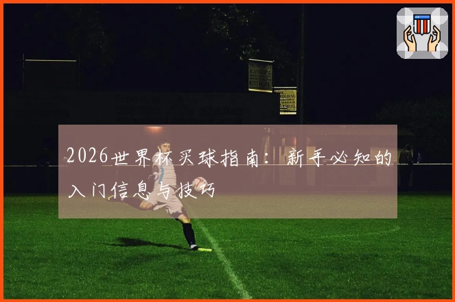 2026世界杯买球指南：新手必知的入门信息与技巧