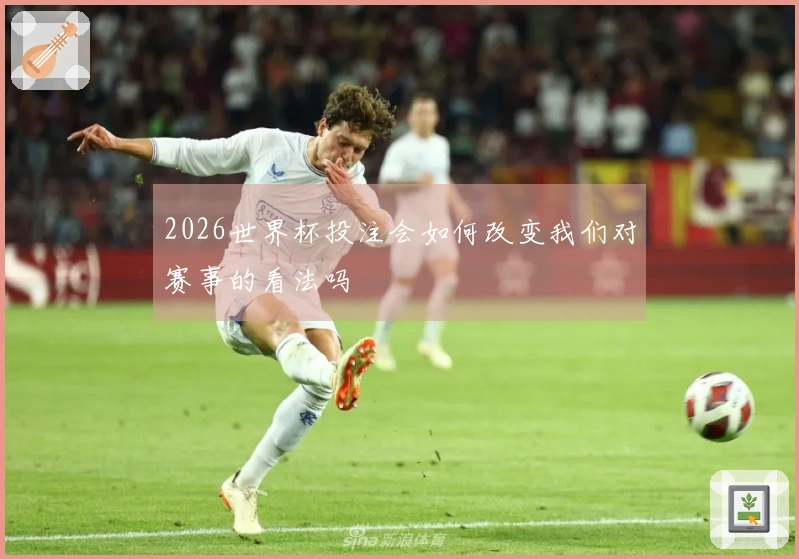 2026世界杯投注会如何改变我们对赛事的看法吗