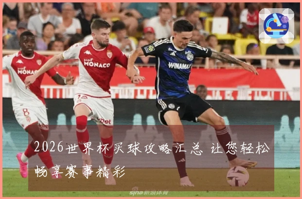 2026世界杯买球攻略汇总 让您轻松畅享赛事精彩