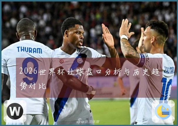 2026世界杯让球盘口分析与历史趋势对比