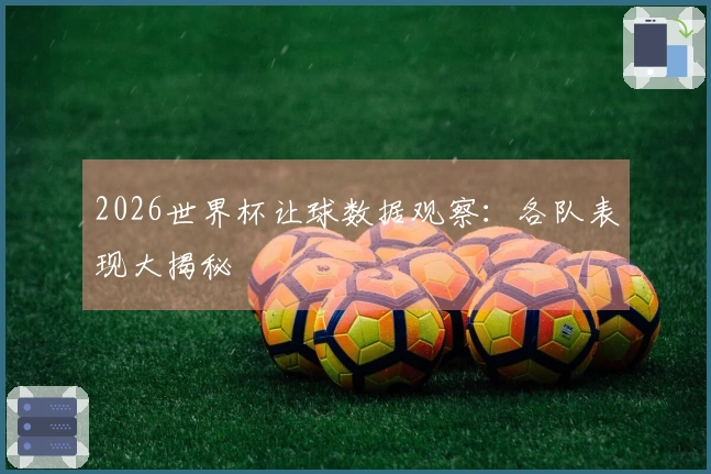 2026世界杯让球数据观察：各队表现大揭秘