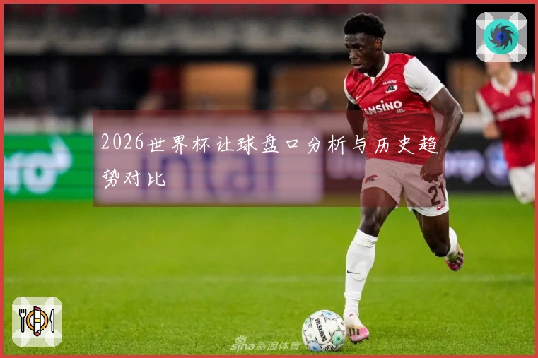 2026世界杯让球盘口分析与历史趋势对比